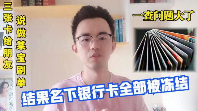 3张卡给朋友说做刷单,结果名下银行卡全部被冻结,一查问题大了