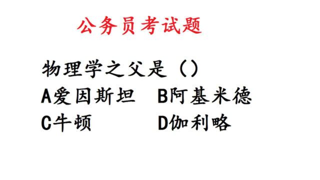 公务员考试:物理学之父是谁?答对的人寥寥无几,错误率93%