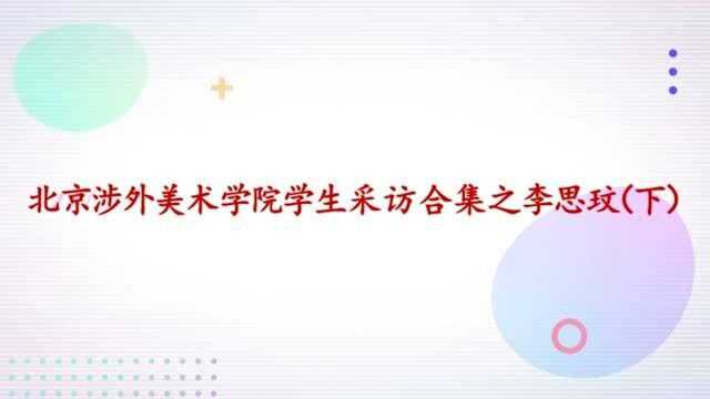 北京涉外美术学院学生采访合集之李思玟(下)