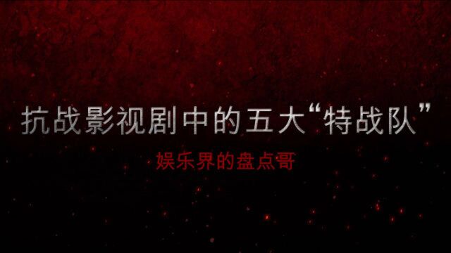 抗战影视剧中的五大“特战队”,这些英雄们为国征战,向英雄致敬