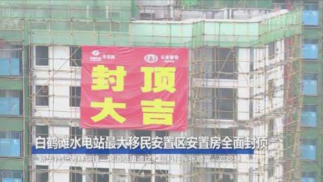 白鹤滩水电站最大移民安置区安置房全面封顶