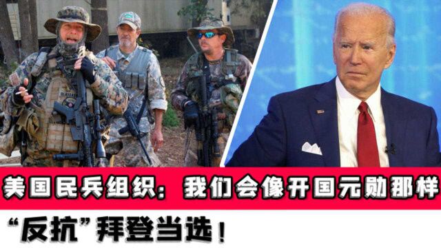 美国民兵组织:我们会像开国元勋那样“反抗”拜登当选!