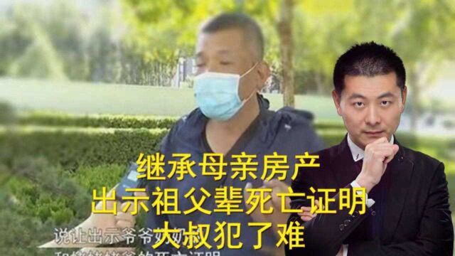 继承母亲房产被要求出示祖父辈死亡证明,公证处让大叔犯了难