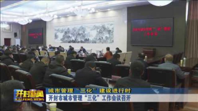 开封市城市管理“三化”工作会议召开