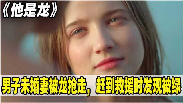 他是龙:男子未婚妻被恶龙抢走,千山万水赶去救援,发现已经被绿