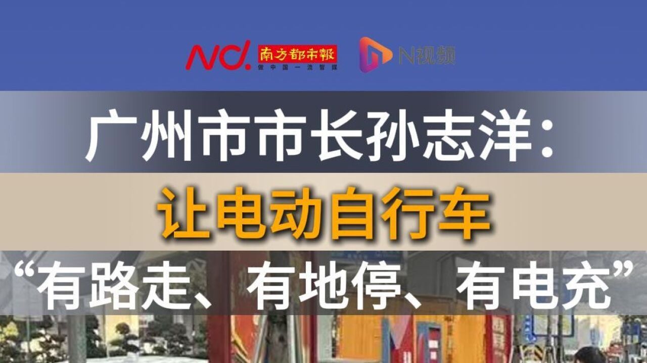 广州市市长孙志洋:让电动自行车“有路走、有地停、有电充”