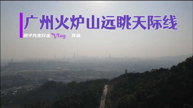 这里是广州系列,火炉山森林公园,城市氧吧俯瞰广州天际线,美哉