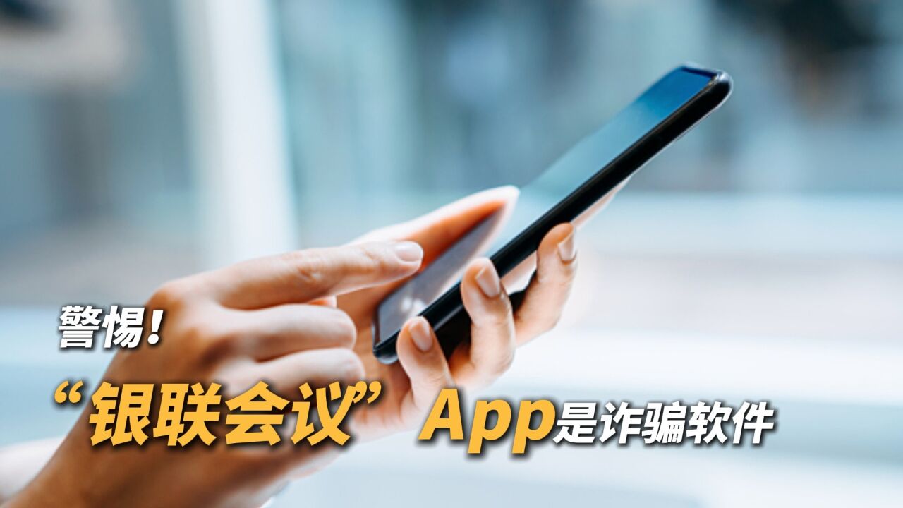 不要下载!“银联会议”App是诈骗软件