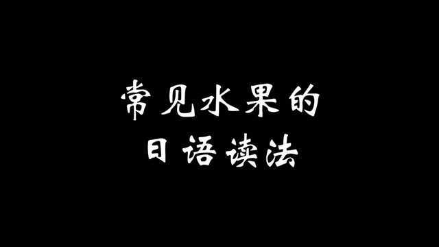 常见水果的日语读法你都会了吗?快测试一下吧!