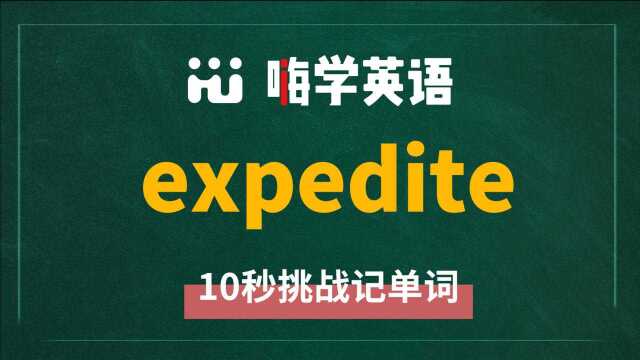 英语单词 expedite 是什么意思,怎么发音,同近义词有什么,可以怎么使用,你知道吗