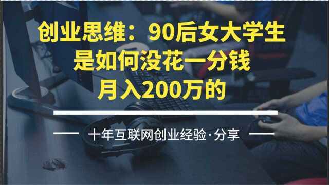 创业思维:90后女大学生,是如何没花一分钱,月入200万的