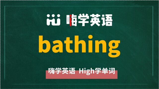 英语单词bathing是什么意思,同根词有吗,同近义词有哪些,相关短语呢,可以怎么使用,你知道吗