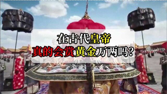 在古代,皇帝经常赏赐“黄金万两”,官员真能拿到“万两黄金”吗