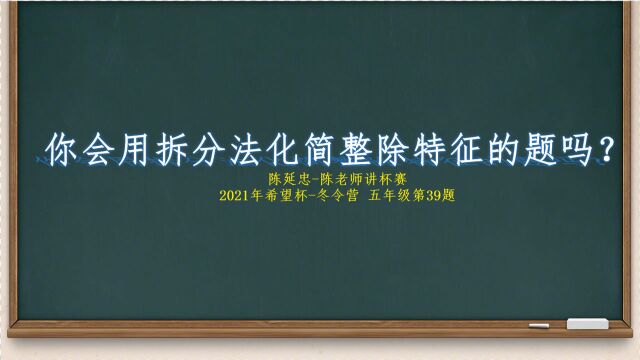 你会用拆分法化简整除特征的题目吗?陈延忠 陈老师讲杯赛 2021希望杯五年级冬令营第39题