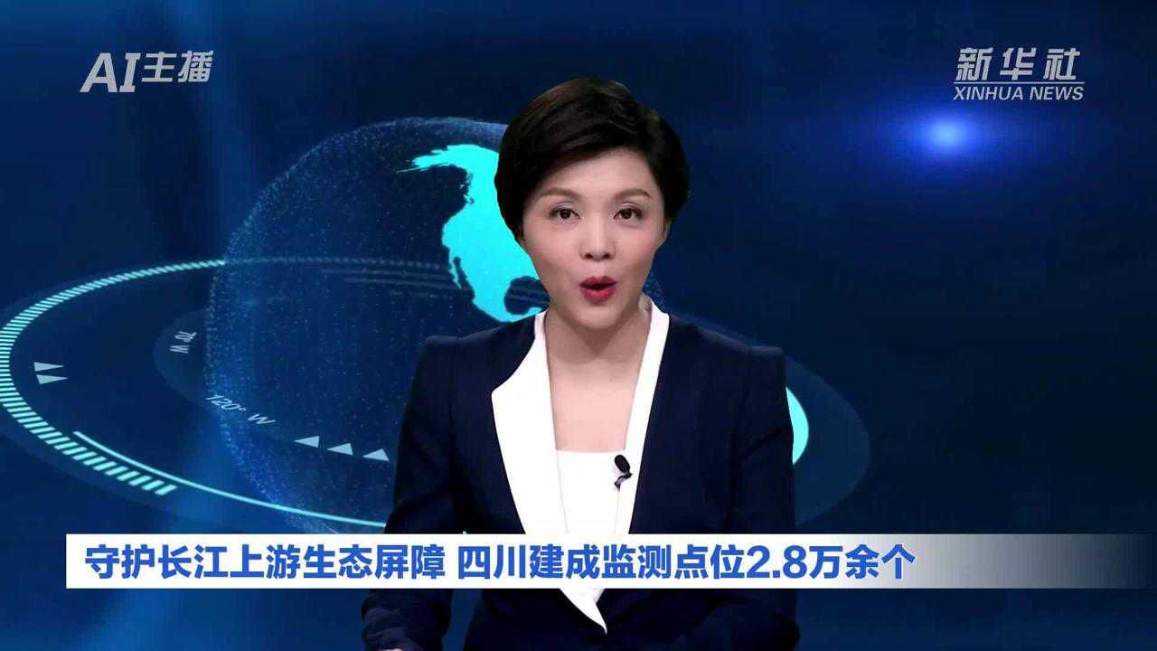 AI合成主播|守护长江上游生态屏障 四川建成监测点位2.8万余个