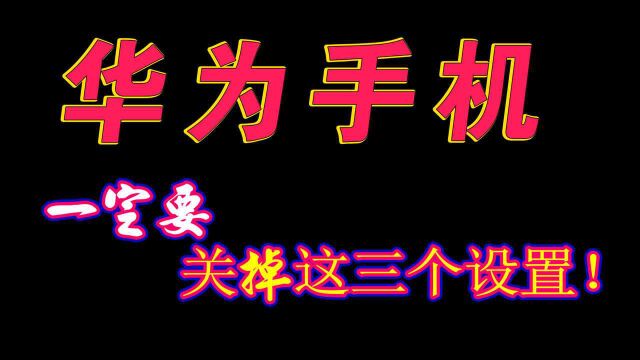 我们在使用华为手机时,一定关掉这三个设置!否则即耗电又耗内存!