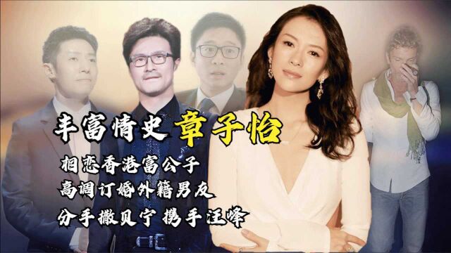 丰富情史章子怡:与外籍男友高调订婚,分手撒贝宁,同年相恋汪峰