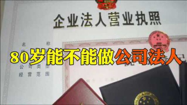 80岁开公司能不能做公司法人?这9个法律规定,决定你可不可以