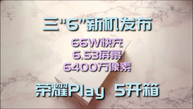 三“6”新机发布! 66W快充 +6.53英寸屏幕 +6400万像素主摄 ,荣耀Play 5开箱体验