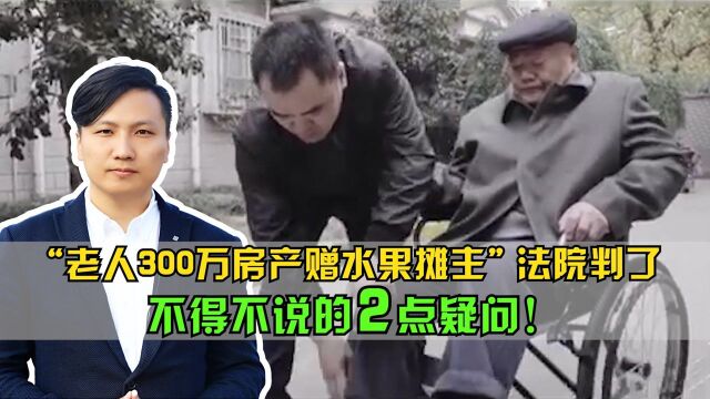 “老人300万房产赠水果摊主” 法院判了! 不得不说的2点疑问