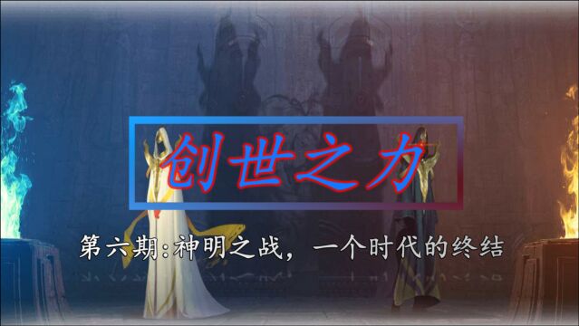 《创世之力》第六期:神明之战,一个时代的终结!