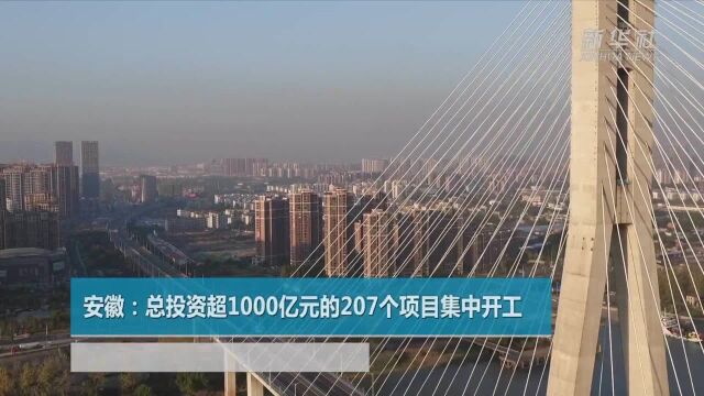 安徽:总投资超1000亿元的207个项目集中开工