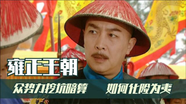 雍正王朝5:四阿哥回京复命,各方势力挖坑算计,如何化险为夷?