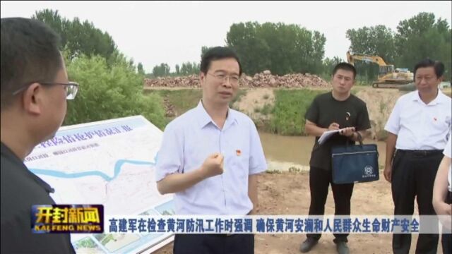 高建军在检查黄河防汛工作时强调 确保黄河安澜和人民群众生命财产安全