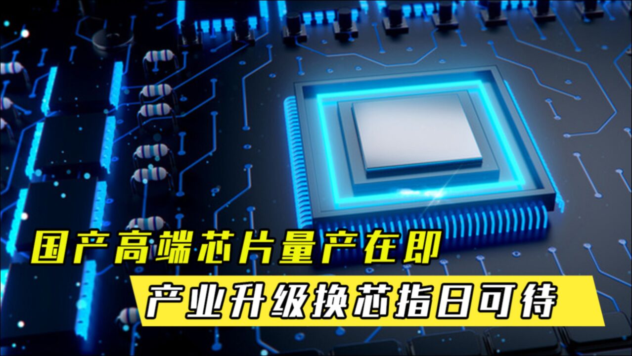 未来可期!国产高端芯片量产在即,产业升级换“芯”指日可待