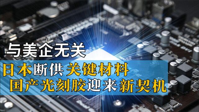 与美企无关?日断供关键材料,国产光刻胶迎来发展新契机