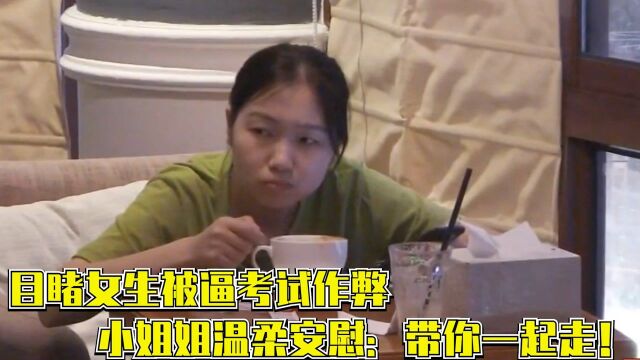 目睹女生被逼考试作弊,小姐姐温柔安慰:带你一起走