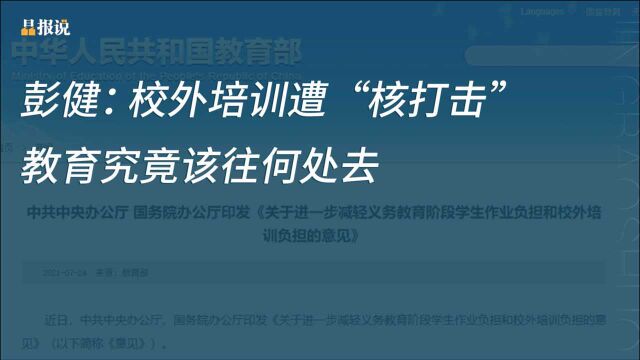 晶报说丨彭健:校外培训遭“核打击”,教育究竟该往何处去