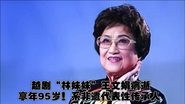 越剧“林妹妹”王文娟病逝,享年95岁!系非遗代表性传承人