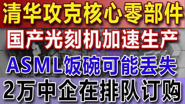 清华攻克核心零部件,国产光刻机加速生产,ASML饭碗可能丢失,2万中企在排队订购