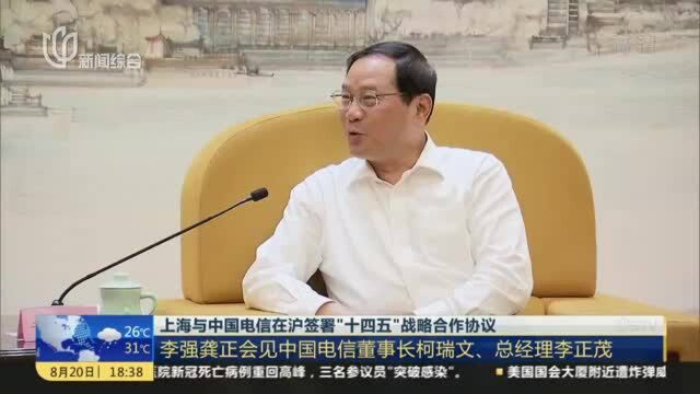 上海与中国电信在沪签署“十四五”战略合作协议:李强龚正会见中国电信董事长柯瑞文、总经理李正茂