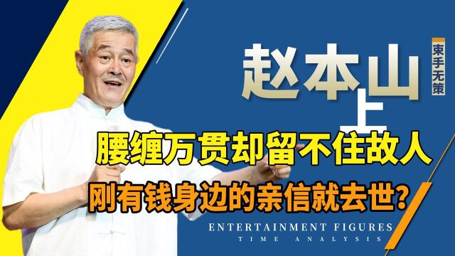 赵本山一生有多难?27年痛失6位亲信,建立财富帝国却没留住故人