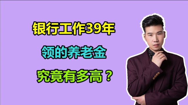 银行职工退休金确实高,我工作了39年,看领了多少养老金?