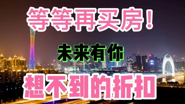 等等再买房!未来会有你想不到的折扣