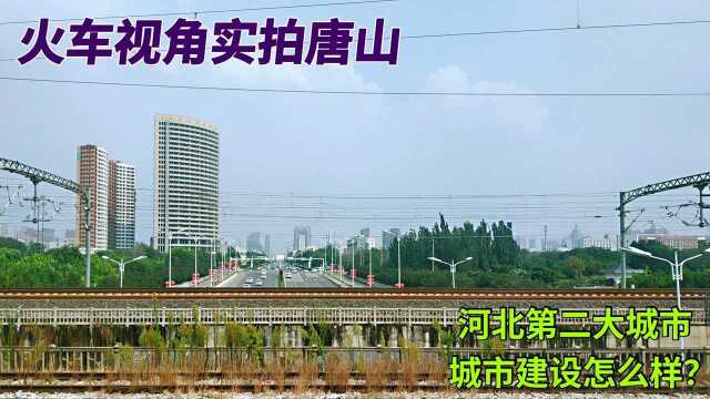 火车视角实拍唐山市,河北第二大城市河北最富裕的城市建设怎么样