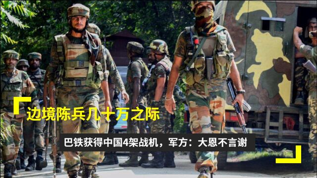 边境陈兵几十万之际,巴铁获得中国4架战机,军方:大恩不言谢