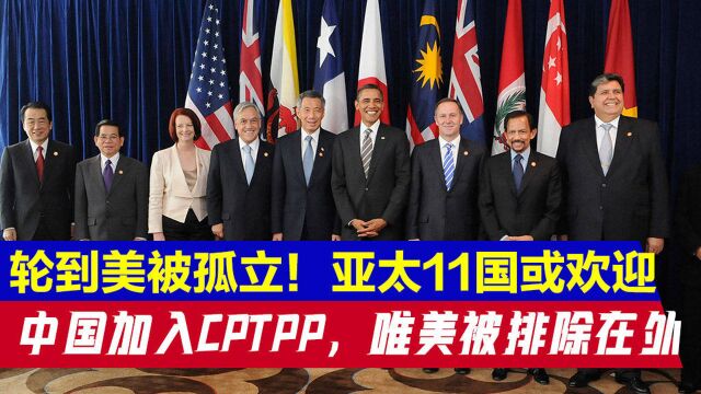 轮到美国被孤立!亚太11国或欢迎中国加入CPTPP,唯美被排除在外