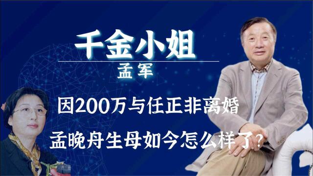 “省长千金”孟军,因200万与任正非离婚,现如今她怎么样了?