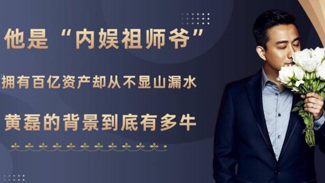 他是“内娱祖师爷”,拥有百亿资产却从不显山漏水,黄磊的背景到底有多强