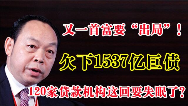 又一首富要“出局”!欠下1537亿巨债,120家贷款机构这回要失眠了?