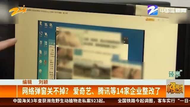 网络弹窗关不掉?爱奇艺、腾讯等14家企业整改了