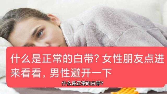 什么是正常的白带?女性朋友点进来看看,男性避开一下