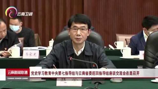 党史学习教育中央第七指导组与云南省委巡回指导组座谈交流会在昆召开