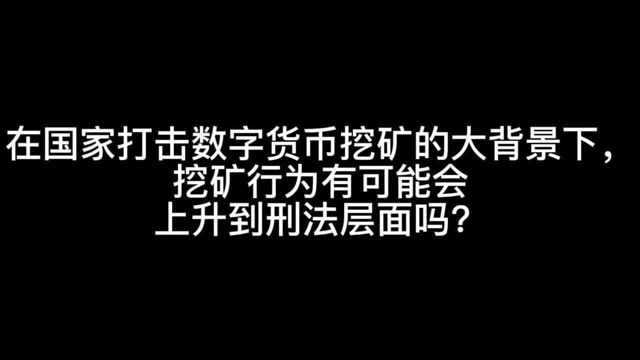 在国家打击数字货币挖矿的大背景下,挖矿行为有可能会上升到刑法层面吗?