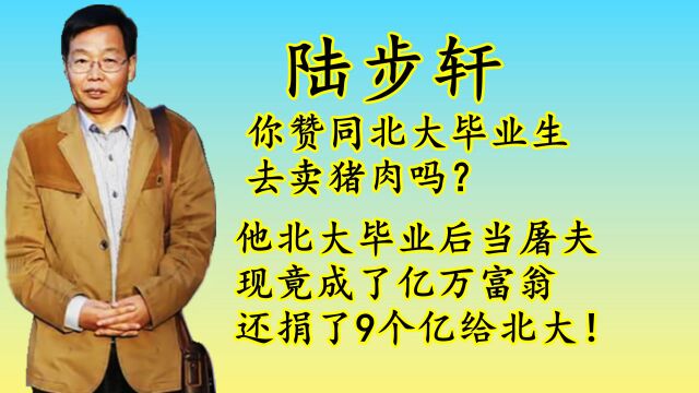 北大毕业生陆步轩去卖猪肉也能成为亿万富翁,还捐了9个亿给北大,看来卖猪肉也得有文化!