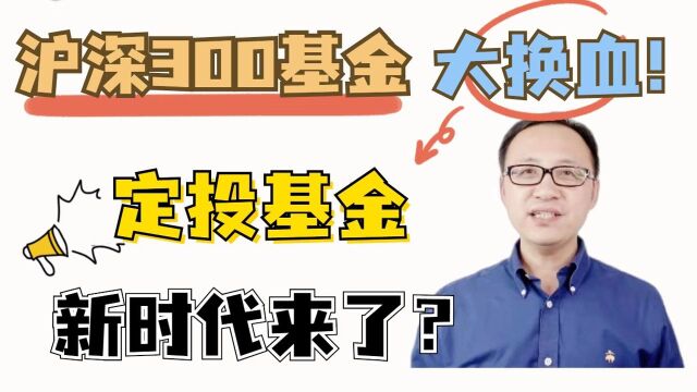 定投基金的新时代要到来了?沪深300基金大换血!